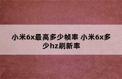 小米6x最高多少帧率 小米6x多少hz刷新率